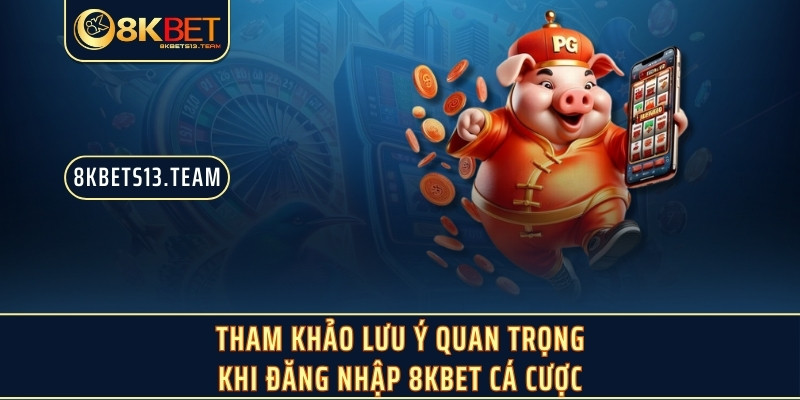 Tham khảo lưu ý quan trọng khi đăng nhập 8KBET cá cược